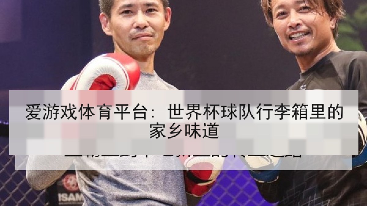 爱游戏体育平台: 世界杯球队行李箱里的家乡味道