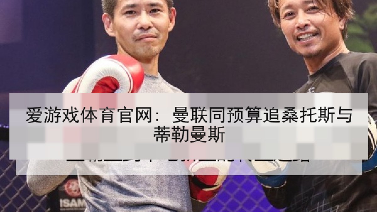 爱游戏体育官网: 曼联同预算追桑托斯与蒂勒曼斯