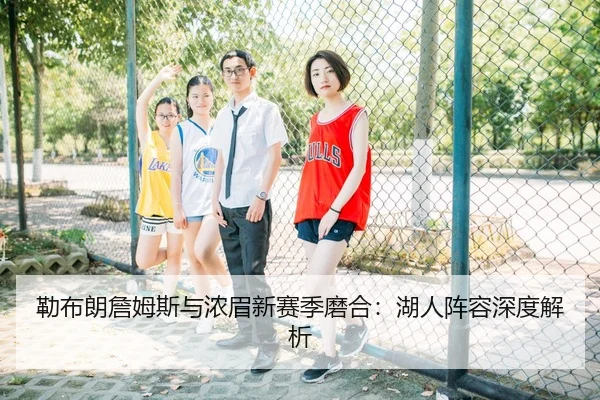 勒布朗詹姆斯与浓眉新赛季磨合：湖人阵容深度解析