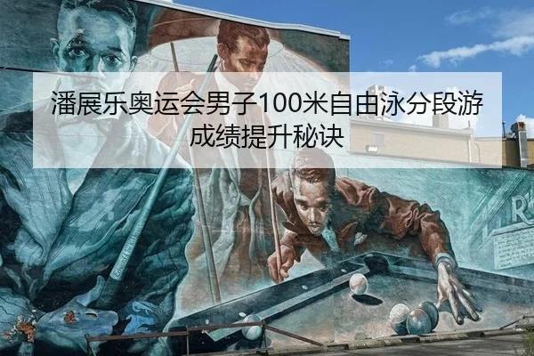 潘展乐奥运会男子100米自由泳分段游成绩提升秘诀