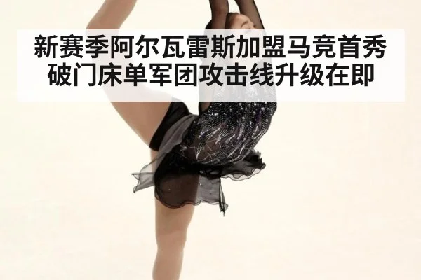 新赛季阿尔瓦雷斯加盟马竞首秀破门床单军团攻击线升级在即