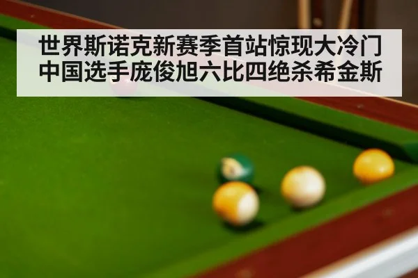 世界斯诺克新赛季首站惊现大冷门中国选手庞俊旭六比四绝杀希金斯