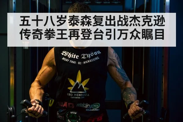 五十八岁泰森复出战杰克逊 传奇拳王再登台引万众瞩目