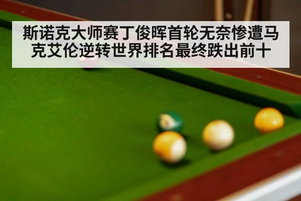 斯诺克大师赛丁俊晖首轮无奈惨遭马克艾伦逆转世界排名最终跌出前十