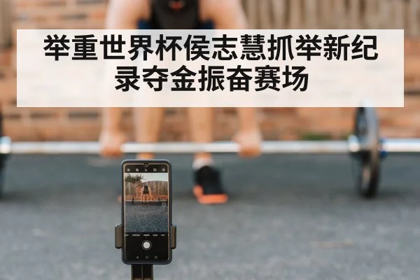 举重世界杯侯志慧抓举新纪录夺金振奋赛场