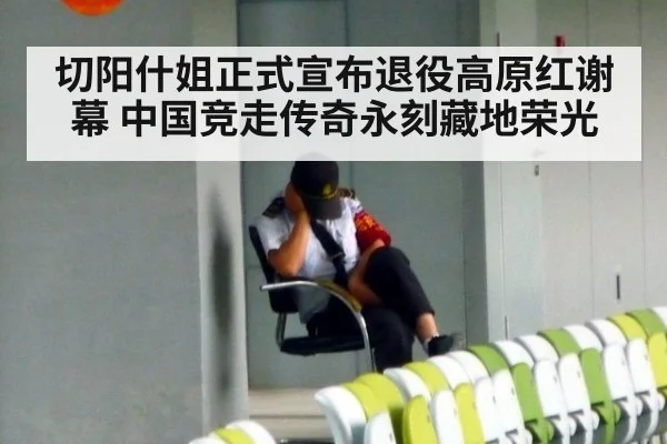 切阳什姐正式宣布退役高原红谢幕 中国竞走传奇永刻藏地荣光