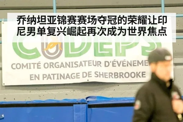乔纳坦亚锦赛赛场夺冠的荣耀让印尼男单复兴崛起再次成为世界焦点