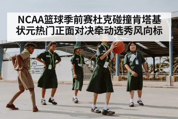 NCAA篮球季前赛杜克碰撞肯塔基 状元热门正面对决牵动选秀风向标